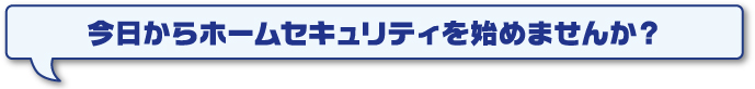 今日からホームセキュリティを始めませんか？