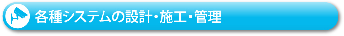 各種システムの設計・施工・管理